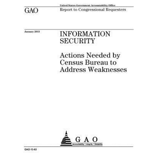 Information Security: Actions Needed by Census Bureau to Address Weaknesses: Report to Congressional R..., Createspace Independent Publishing Platform