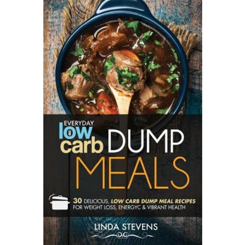 Low Carb Dump Meals: 30 Delicious Low Carb Dumb Meal Recipes for Weight Loss Energy and Vibrant Healt..., Createspace Independent Publishing Platform