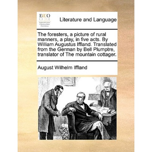The Foresters a Picture of Rural Manners a Play in Five Acts. by William Augustus Iffland. Translat..., Gale Ecco, Print Editions