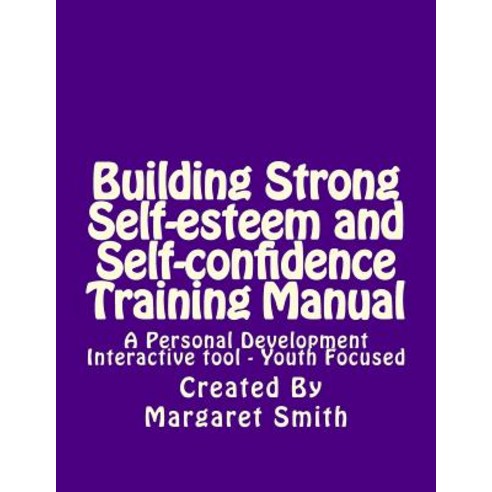 Building Strong Self-Esteem and Self-Confidence Training Manual: A Personal Development Interactive To..., Createspace Independent Publishing Platform