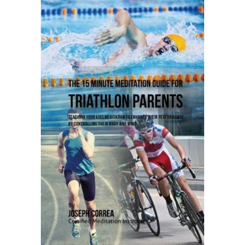 The 15 Minute Meditation Guide for Triathlon Parents: Teaching Your Kids Meditation to Enhance Their P..., Createspace Independent Publishing Platform