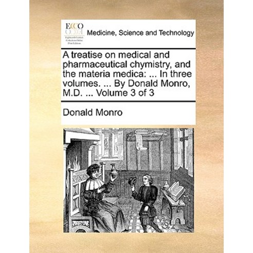A Treatise on Medical and Pharmaceutical Chymistry and the Materia Medica: In Three Volumes. ... by D..., Gale Ecco, Print Editions