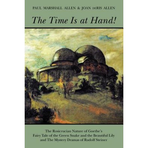 The Time Is at Hand!: The Rosicrucian Nature of Goethe''s Fairy Tale of the Green Snake and the Beautif..., Steiner Books