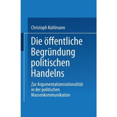 Die Offentliche Begrundung Politischen Handelns: Zur Argumentationsrationalitat in Der Politischen Mas..., Vs Verlag Fur Sozialwissenschaften