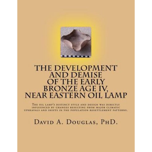 The Development and Demise of the Early Bronze Age IV Near Eastern Oil Lamp: The Oil Lamp''s Distinct ..., Createspace Independent Publishing Platform