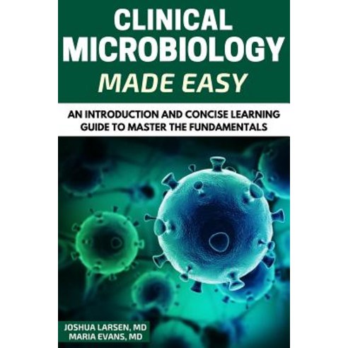 Microbiology: Clinical Microbiology Made Easy: An Introduction and Concise Learning Guide to Master th..., Createspace Independent Publishing Platform
