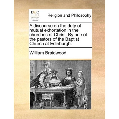 A Discourse on the Duty of Mutual Exhortation in the Churches of Christ. by One of the Pastors of the ..., Gale Ecco, Print Editions
