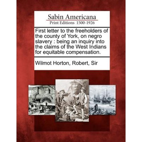 First Letter to the Freeholders of the County of York on Negro Slavery: Being an Inquiry Into the Cla…, Gale Ecco, Sabin Americana