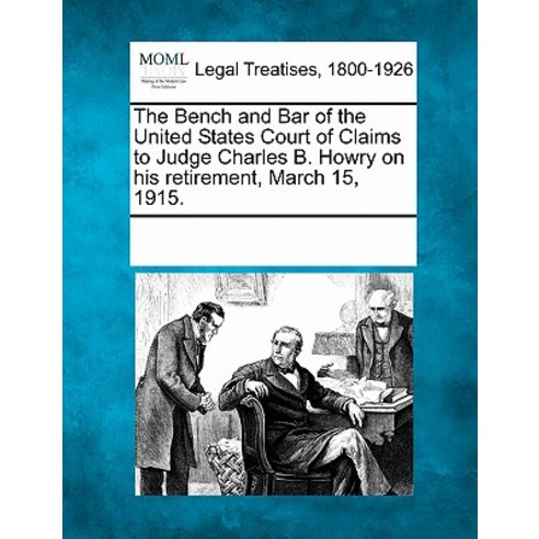 The Bench and Bar of the United States Court of Claims to Judge Charles B. Howry on His Retirement Ma..., Gale Ecco, Making of Modern Law