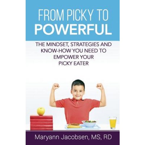From Picky to Powerful: The Mindset Strategies and Know-How You Need to Empower Your Picky Eater, Createspace Independent Publishing Platform