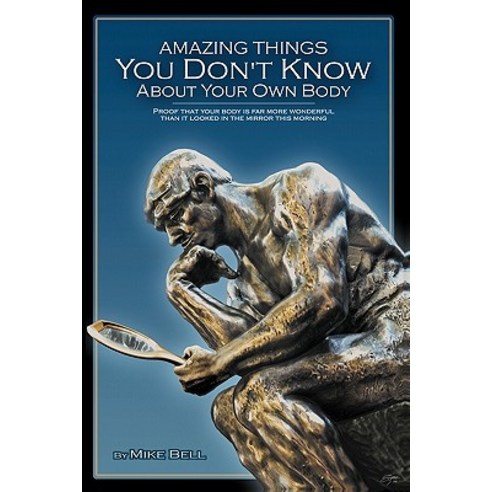 Amazing Things You Don''t Know about Your Own Body: Proof That Your Body Is Far More Wonderful Than It ..., Booksurge Publishing