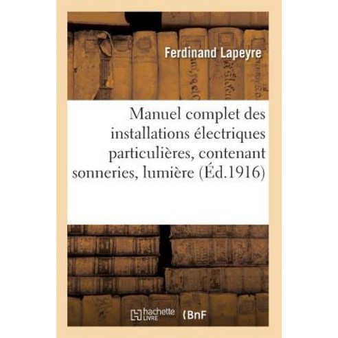 Manuel Complet Des Installations Electriques Particulieres Contenant Sonneries = Manuel Complet Des I..., Hachette Livre - Bnf