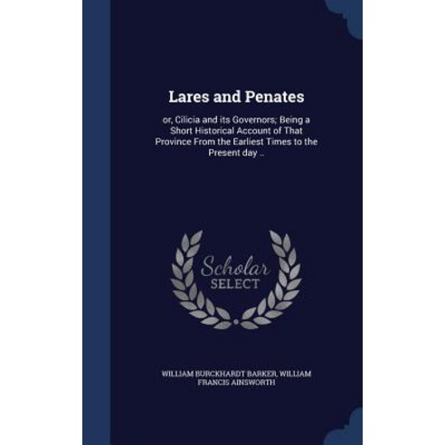 Lares and Penates: Or Cilicia and Its Governors; Being a Short Historical Account of That Province fr..., Sagwan Press