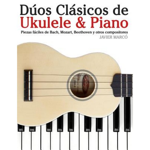Duos Clasicos de Ukulele & Piano: Piezas Faciles de Bach Mozart Beethoven y Otros Compositores (En P..., Createspace Independent Publishing Platform