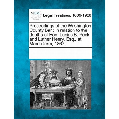 Proceedings of the Washington County Bar: In Relation to the Deaths of Hon. Lucius B. Peck and Luther ..., Gale Ecco, Making of Modern Law