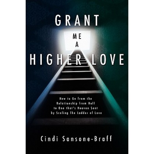 Grant Me a Higher Love: How to Go from the Relationship from Hell to One That''s Heaven Sent by Scaling..., Booksurge Publishing