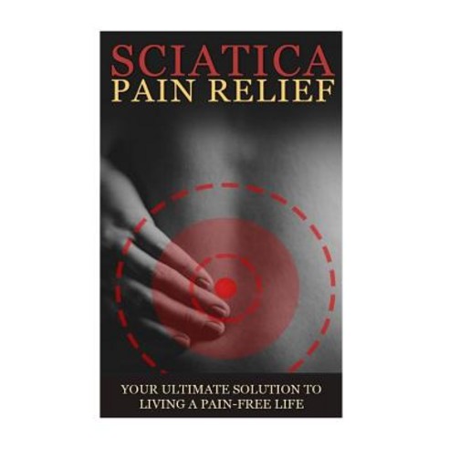 Sciatica Back Pain Symptoms Causes & Remedies - A Complete Guide: Everything You Should Know about Sc..., Createspace Independent Publishing Platform