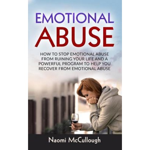 Emotional Abuse: How to Stop Emotional Abuse from Ruining Your Life and a Powerful Program to Help You..., Createspace Independent Publishing Platform