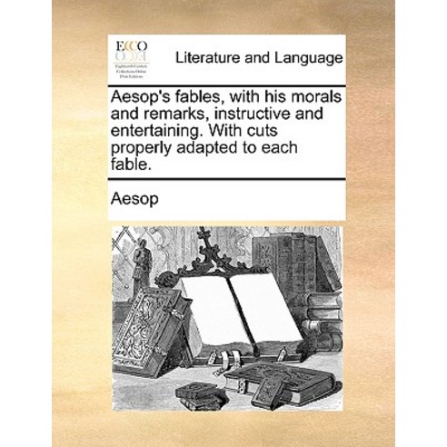Aesop''s Fables with His Morals and Remarks Instructive and Entertaining. with Cuts Properly Adapted ..., Gale Ecco, Print Editions