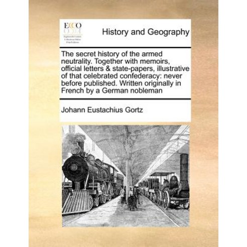 The Secret History of the Armed Neutrality. Together with Memoirs Official Letters & State-Papers Il..., Gale Ecco, Print Editions