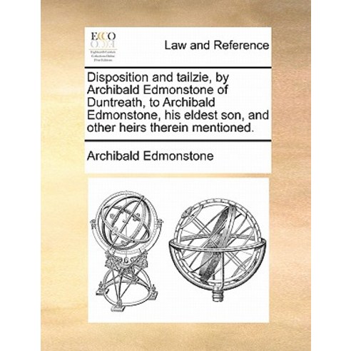 Disposition and Tailzie by Archibald Edmonstone of Duntreath to Archibald Edmonstone His Eldest Son..., Gale Ecco, Print Editions