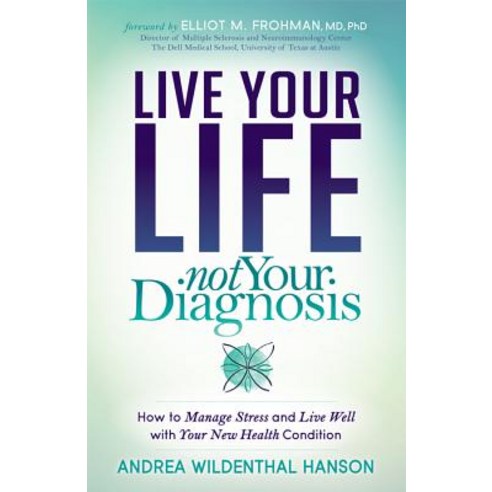 Live Your Life Not Your Diagnosis: How to Manage Stress and Live Well with Your New Health Condition M..., Morgan James Publishing