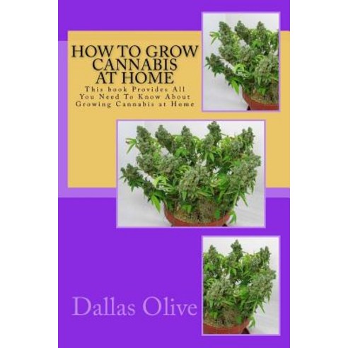 How to Grow Cannabis at Home: This Book Provides All You Need to Know about Growing Cannabis at Home, Createspace Independent Publishing Platform