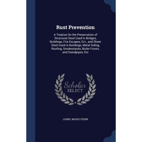 Rust Prevention: A Treatise on the Preservation of Structural Steel Used in Bridges Buildings Fire E..., Sagwan Press