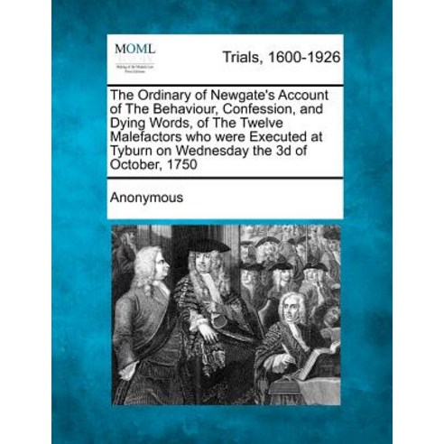 The Ordinary of Newgate''s Account of the Behaviour Confession and Dying Words of the Twelve Malefac..., Gale Ecco, Making of Modern Law