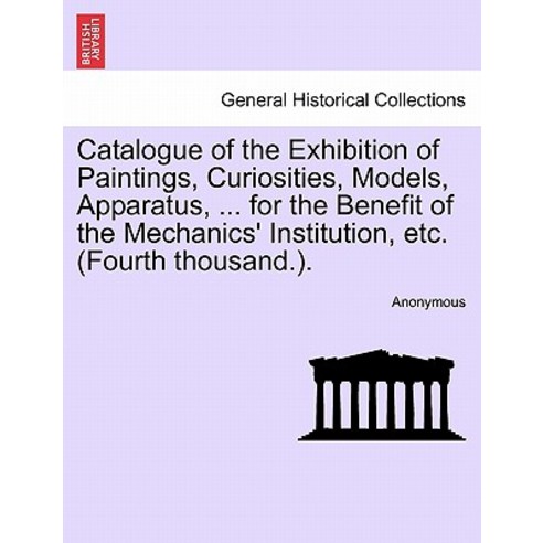 Catalogue of the Exhibition of Paintings Curiosities Models Apparatus ... for the Benefit of the M..., British Library, Historical Print Editions