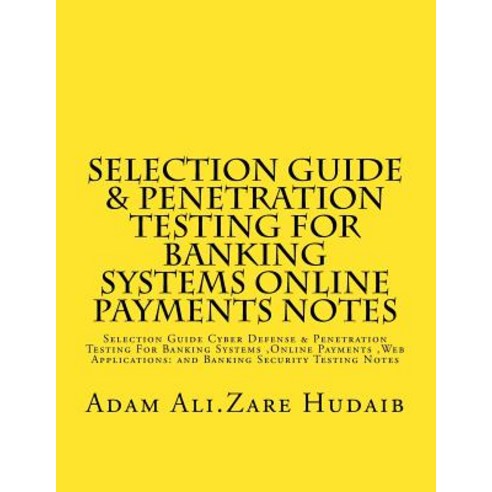 Selection Guide & Penetration Testing for Banking Systems Online Payments Notes: Selection Guide Cyber..., Createspace Independent Publishing Platform