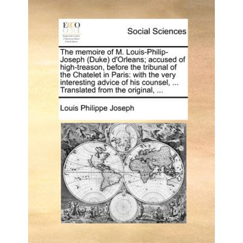 The Memoire of M. Louis-Philip-Joseph (Duke) D''Orleans; Accused of High-Treason Before the Tribunal o..., Gale Ecco, Print Editions