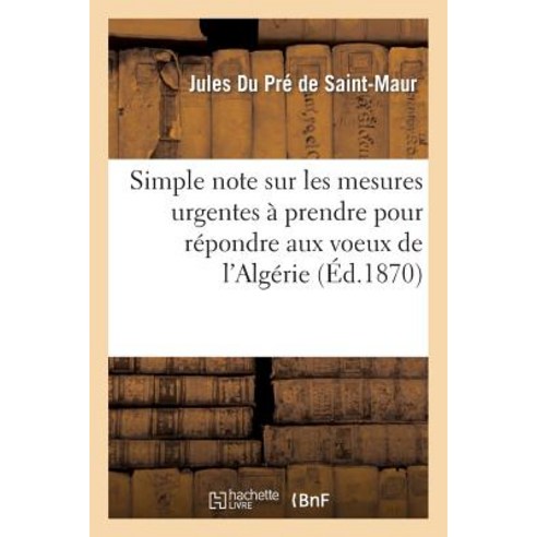 Simple Note Sur Les Mesures Urgentes a Prendre Pour Repondre Aux Voeux de L''Algerie = Simple Note Sur ..., Hachette Livre Bnf