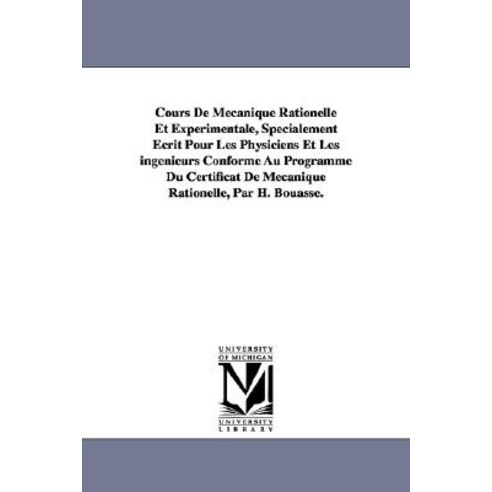 Cours de Mecanique Rationelle Et Experimentale Specialement Ecrit Pour Les Physiciens Et Les Ingenieu..., University of Michigan Library