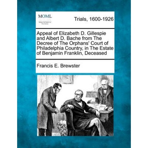 Appeal of Elizabeth D. Gillespie and Albert D. Bache from the Decree of the Orphans'' Court of Philadel..., Gale Ecco, Making of Modern Law