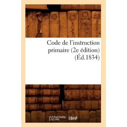 Code de L''Instruction Primaire (2e Edition) (Ed.1834), Hachette Livre - Bnf