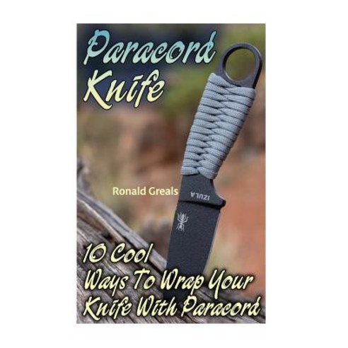 Paracord Knife: 10 Cool Ways to Wrap Your Knife with Paracord: (Paracord Projects for Bug Out Bags S..., Createspace Independent Publishing Platform