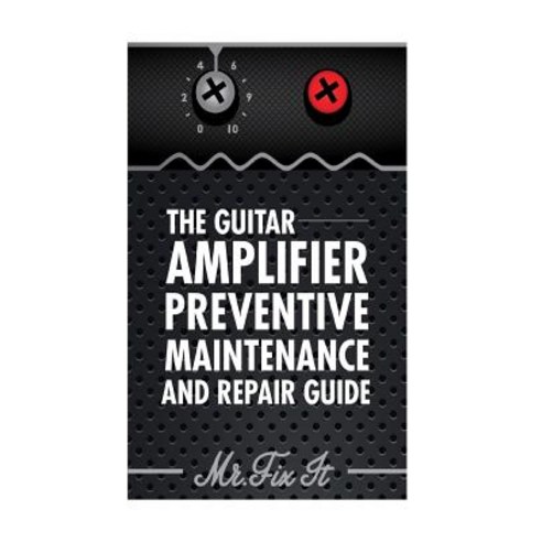 The Guitar Amplifier Preventive Maintenence and Repair Guide: A Non Technical Visual Guide for Identif..., Createspace Independent Publishing Platform