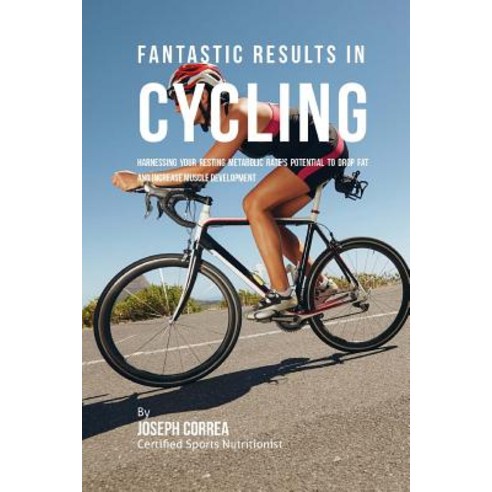 Fantastic Results in Cycling: Harnessing Your Resting Metabolic Rate''s Potential to Drop Fat and Incre..., Createspace Independent Publishing Platform