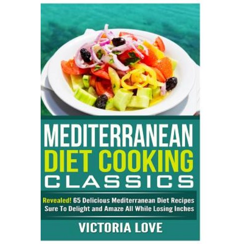 Mediterranean Cooking Classics: Revealed! 65 Delicious Mediterranean Diet Recipes Sure to Delight and ..., Createspace Independent Publishing Platform