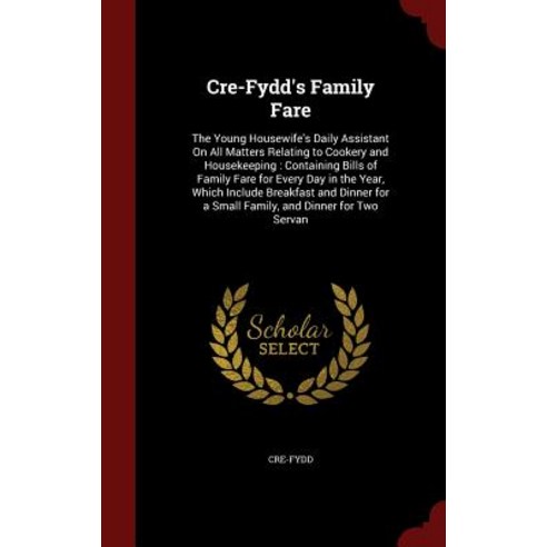 Cre-Fydd''s Family Fare: The Young Housewife''s Daily Assistant on All Matters Relating to Cookery and H..., Andesite Press