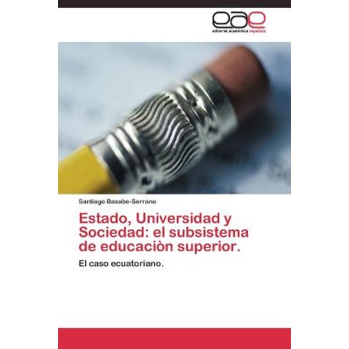 Estado Universidad y Sociedad: El Subsistema de Educacion Superior., Editorial Academica Espanola