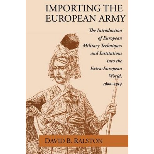 Importing the European Army: The Introduction of European Military Techniques and Institutions in the ..., University of Chicago Press