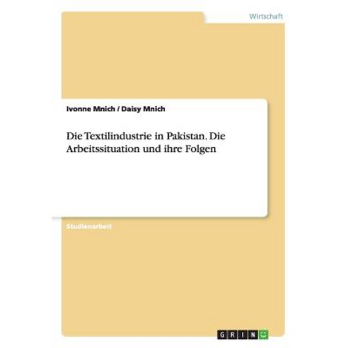 Die Textilindustrie in Pakistan. Die Arbeitssituation Und Ihre Folgen, Grin Publishing