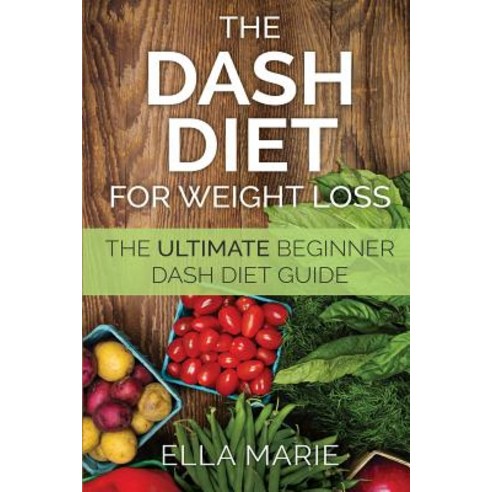 Dash Diet for Weight Loss: The Ultimate Beginner Dash Diet Guide for Weight Loss Lower Blood Pressure..., Createspace Independent Publishing Platform