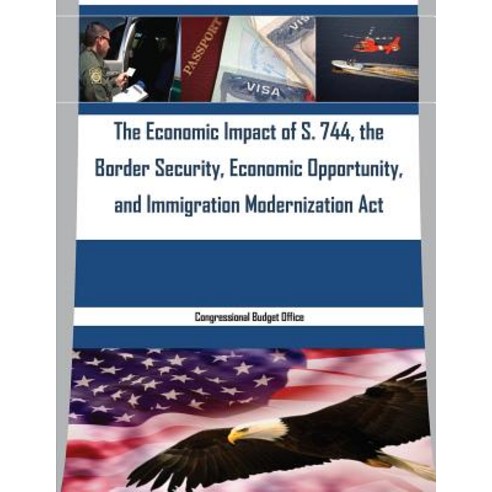 The Economic Impact of S. 744 the Border Security Economic Opportunity and Immigration Modernizatio..., Createspace Independent Publishing Platform
