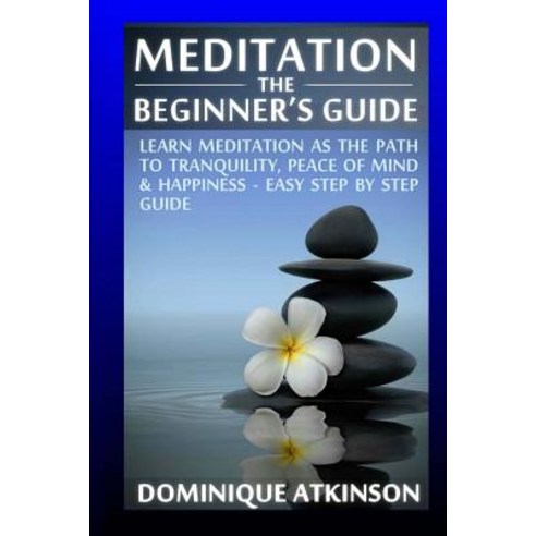 Meditation: The Beginner''s Guide: : Learn Meditation as the Path to Tranquility Mindfulness & Happine..., Createspace Independent Publishing Platform