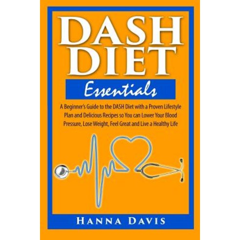 Dash Diet Essentials: A Beginner''s Guide to the Dash Diet with a Proven Lifestyle Plan and Delicious R..., Createspace