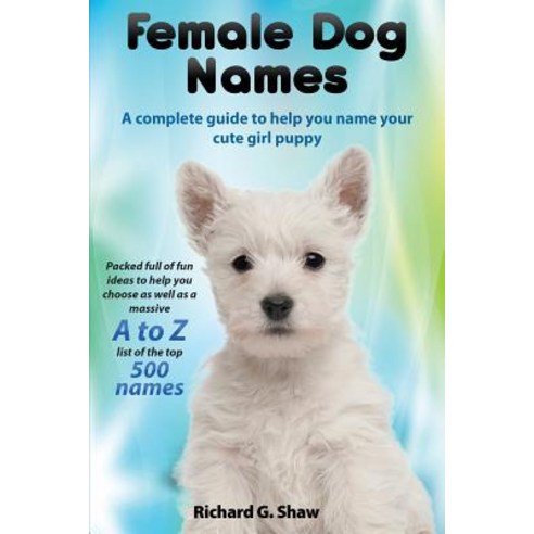 Female Dog Names a Complete Guide to Help You Name Your Cute Girl Puppy Packed Full of Fun Methods and..., Clovelly Publishing