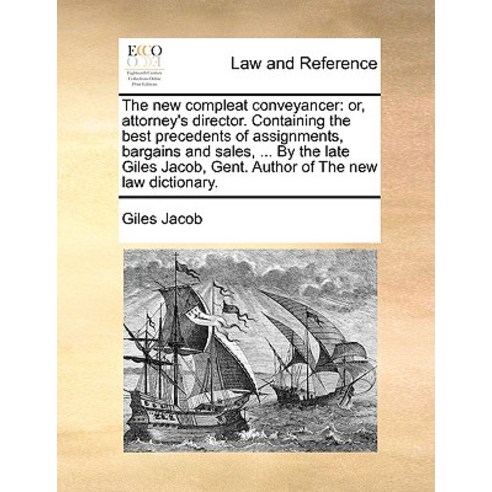 The New Compleat Conveyancer: Or Attorney''s Director. Containing the Best Precedents of Assignments ..., Gale Ecco, Print Editions